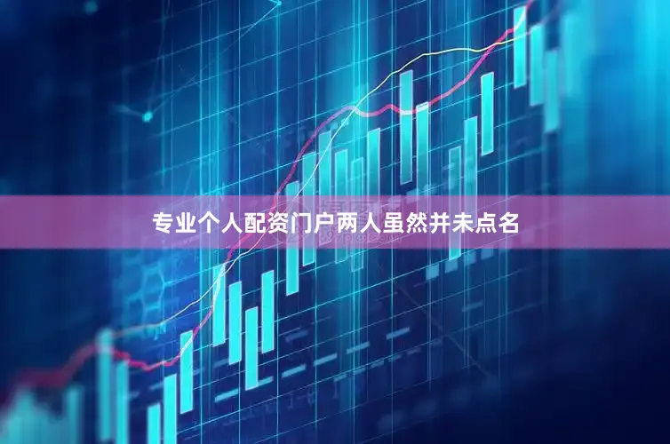 专业个人配资门户　　两人虽然并未点名