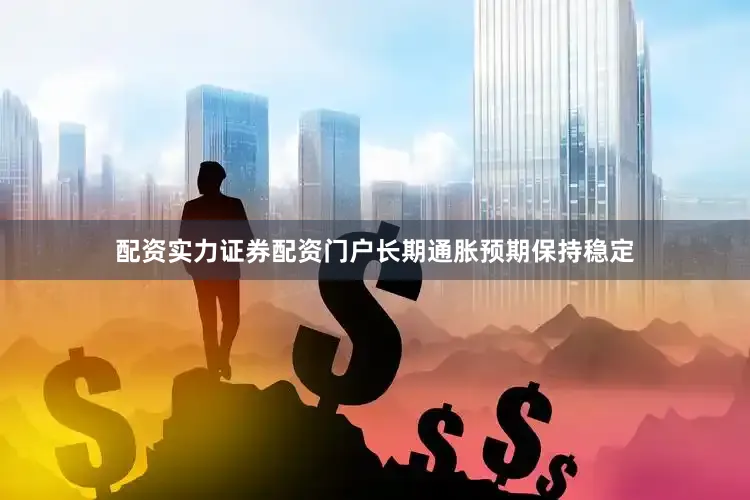 配资实力证券配资门户长期通胀预期保持稳定