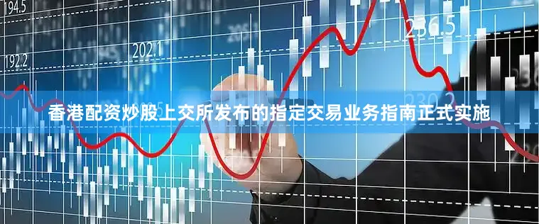 香港配资炒股上交所发布的指定交易业务指南正式实施