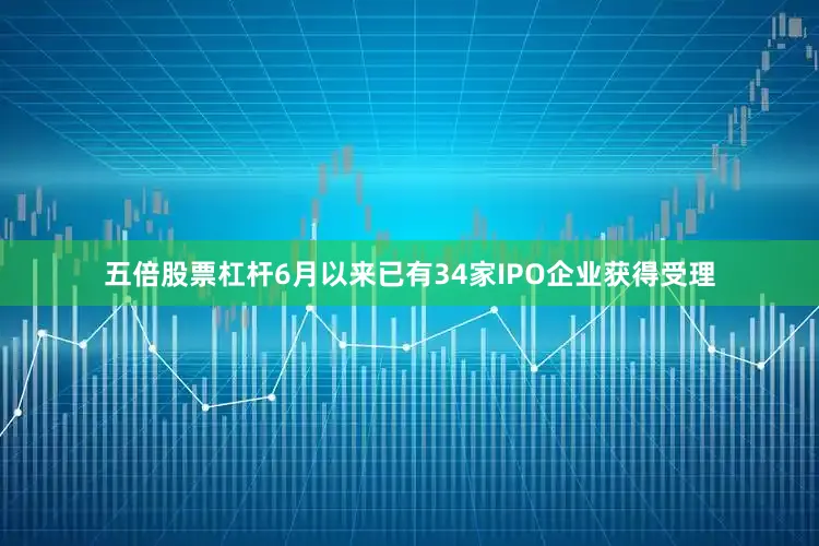 五倍股票杠杆6月以来已有34家IPO企业获得受理