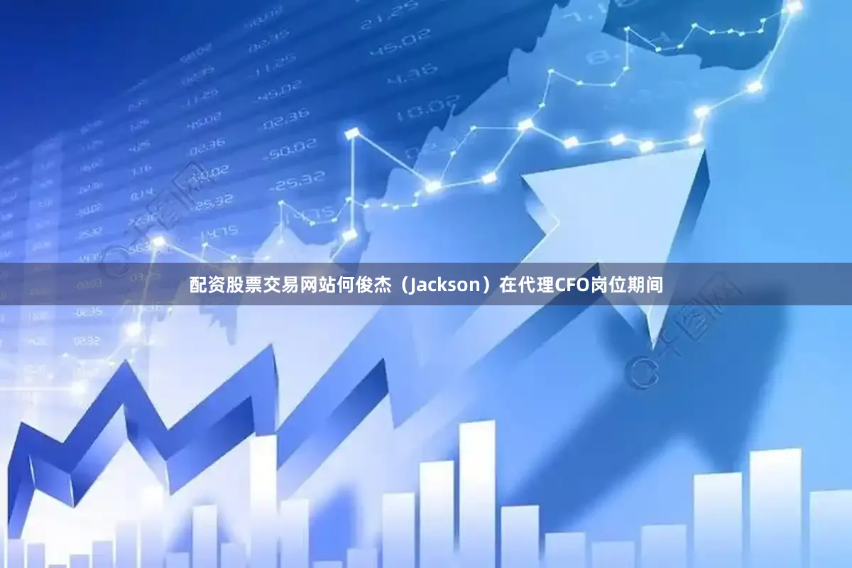 配资股票交易网站何俊杰（Jackson）在代理CFO岗位期间
