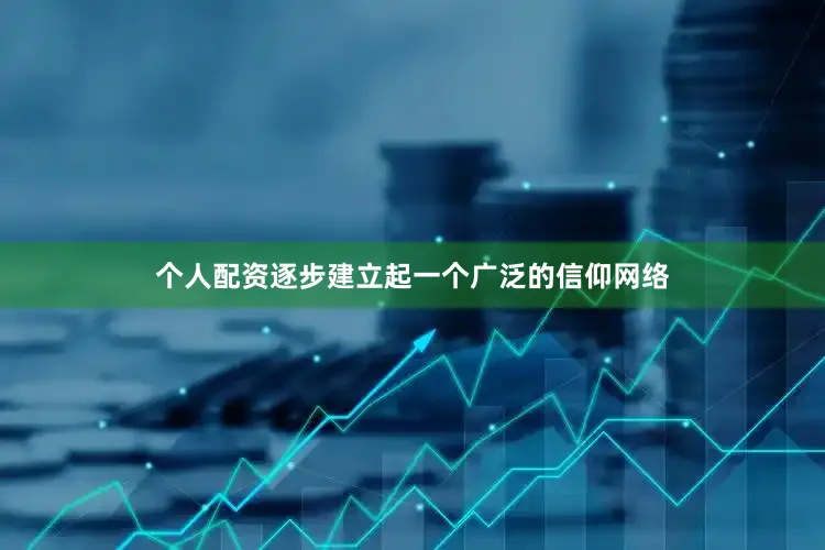 个人配资逐步建立起一个广泛的信仰网络