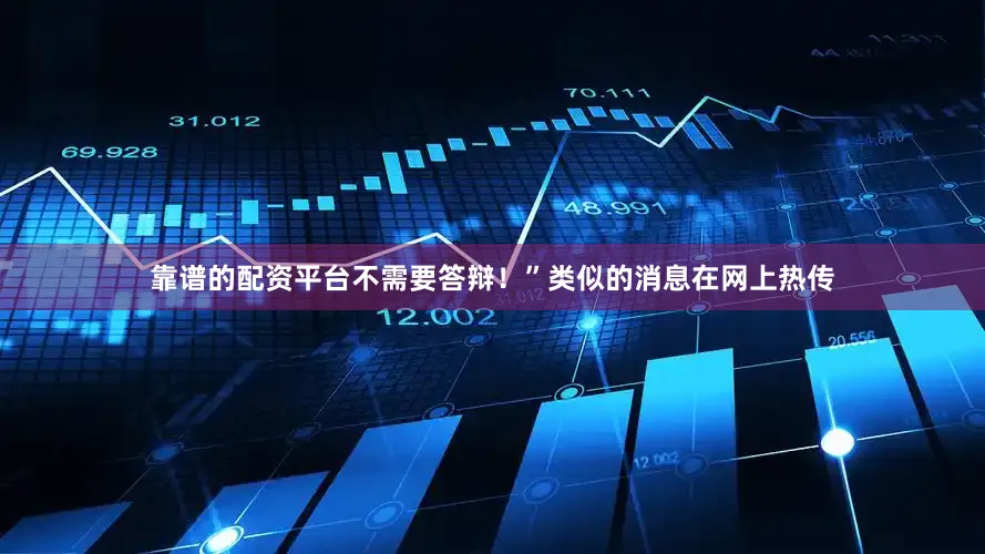 靠谱的配资平台不需要答辩！”类似的消息在网上热传