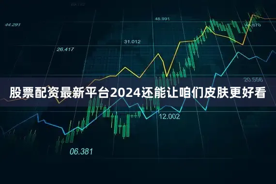 股票配资最新平台2024还能让咱们皮肤更好看