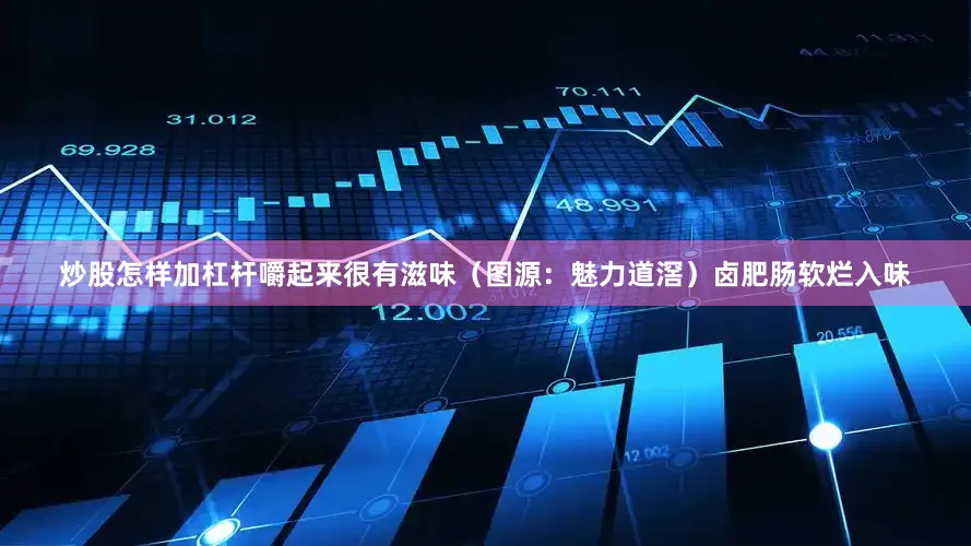炒股怎样加杠杆嚼起来很有滋味（图源：魅力道滘）卤肥肠软烂入味