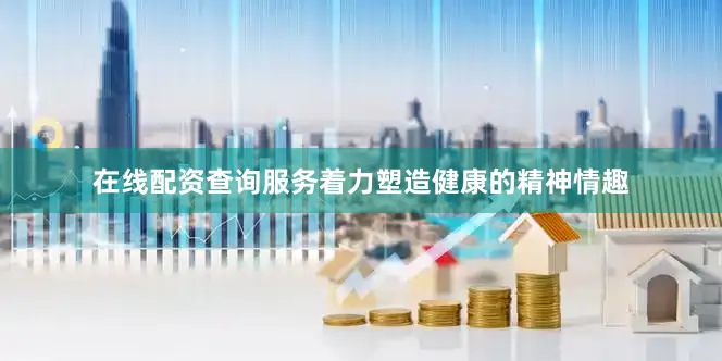 在线配资查询服务着力塑造健康的精神情趣