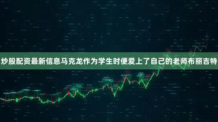 炒股配资最新信息马克龙作为学生时便爱上了自己的老师布丽吉特