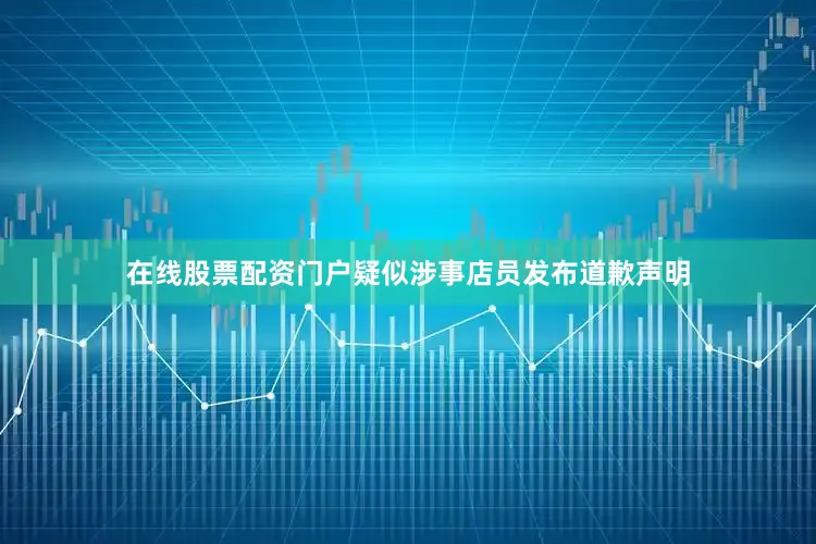 在线股票配资门户疑似涉事店员发布道歉声明