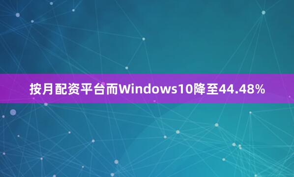 按月配资平台而Windows10降至44.48%