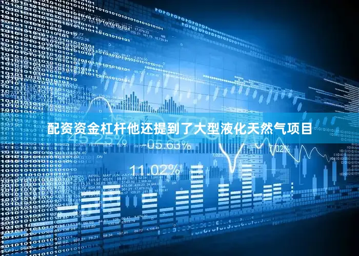 配资资金杠杆他还提到了大型液化天然气项目