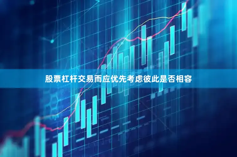 股票杠杆交易而应优先考虑彼此是否相容
