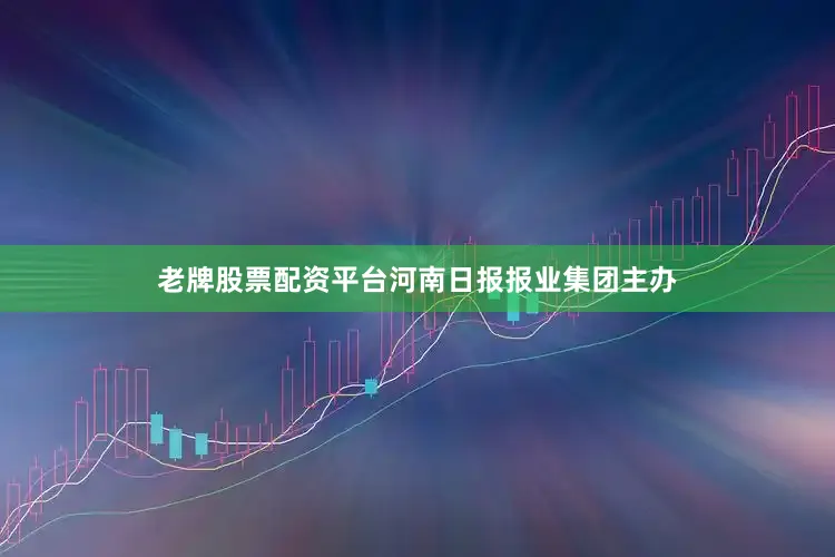 老牌股票配资平台河南日报报业集团主办