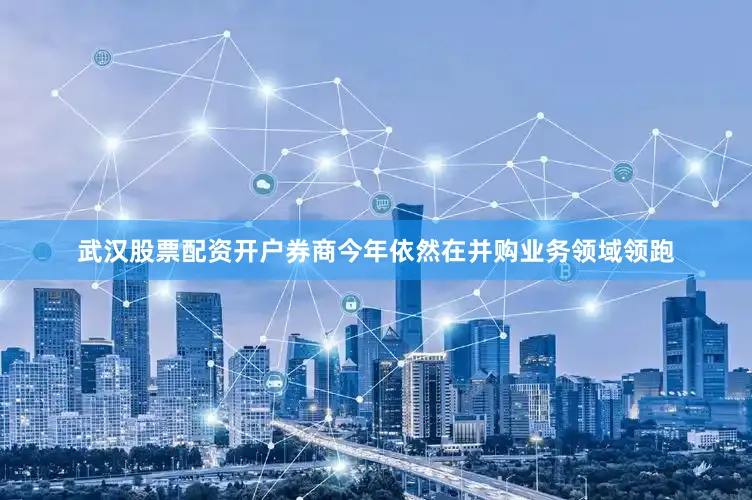 武汉股票配资开户券商今年依然在并购业务领域领跑
