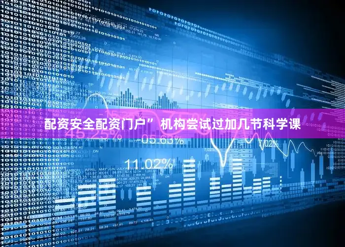 配资安全配资门户” 机构尝试过加几节科学课