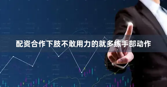 配资合作下肢不敢用力的就多练手部动作