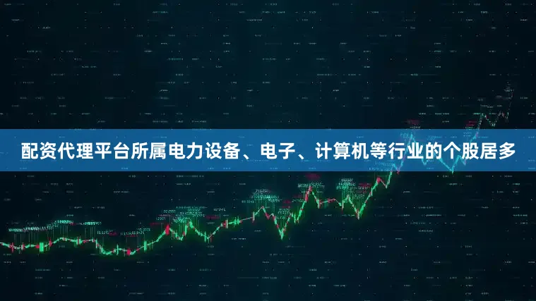 配资代理平台所属电力设备、电子、计算机等行业的个股居多