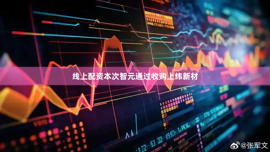 线上配资本次智元通过收购上纬新材