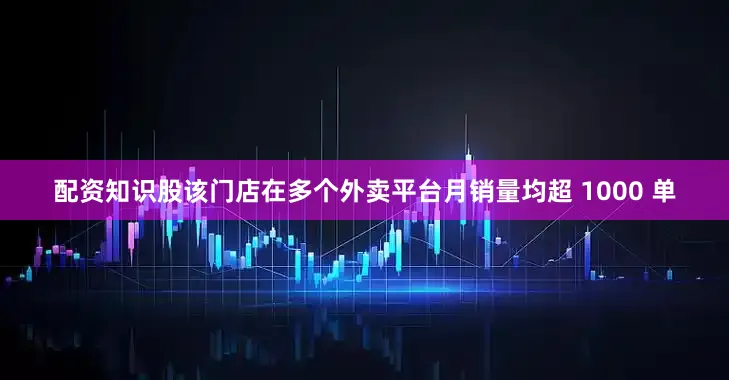 配资知识股该门店在多个外卖平台月销量均超 1000 单
