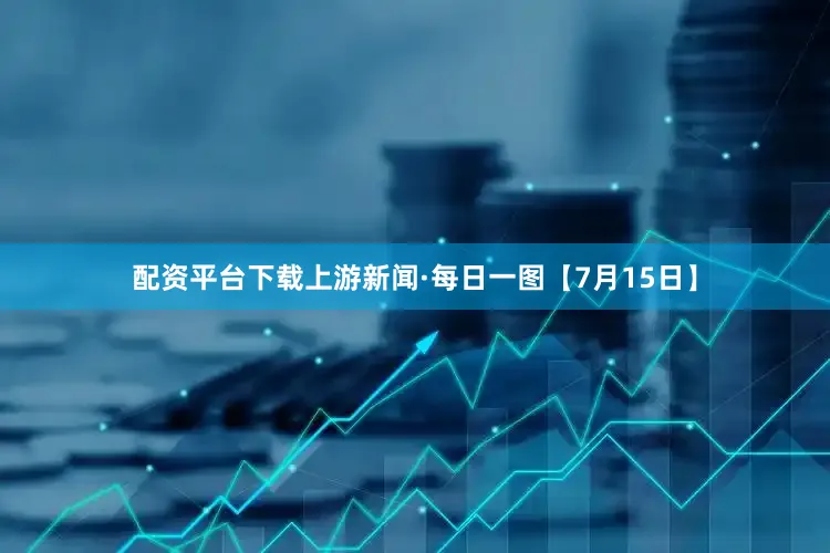 配资平台下载上游新闻·每日一图【7月15日】