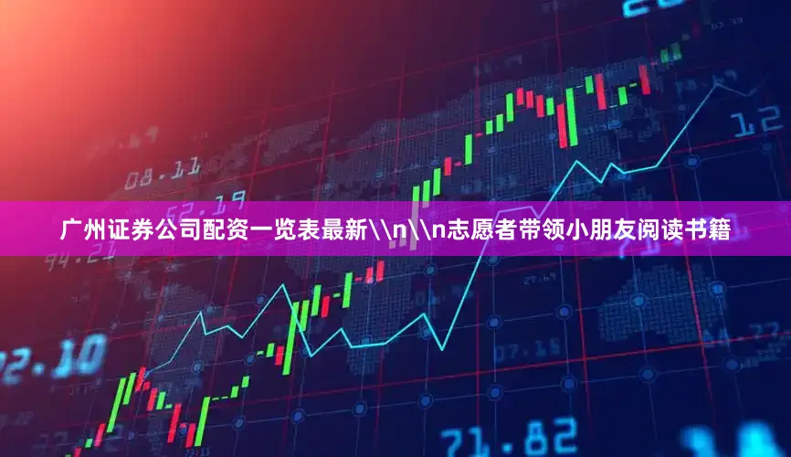 广州证券公司配资一览表最新\n\n志愿者带领小朋友阅读书籍