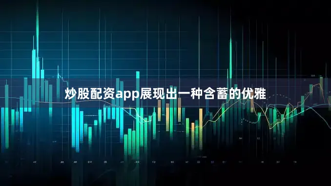 炒股配资app展现出一种含蓄的优雅