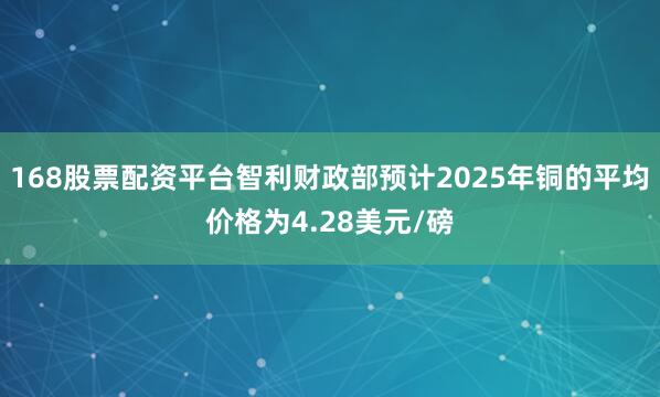 168股票配资平台智利财政部预计2025年铜的平均价格为4.28美元/磅