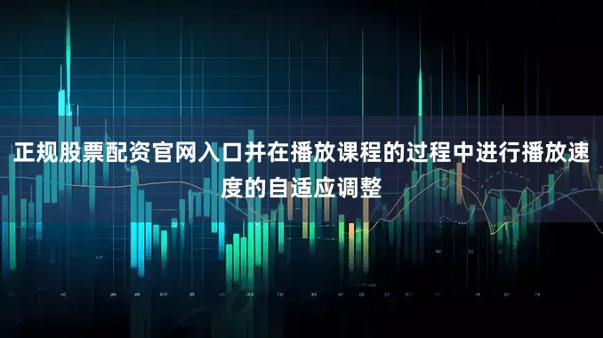 正规股票配资官网入口并在播放课程的过程中进行播放速度的自适应调整