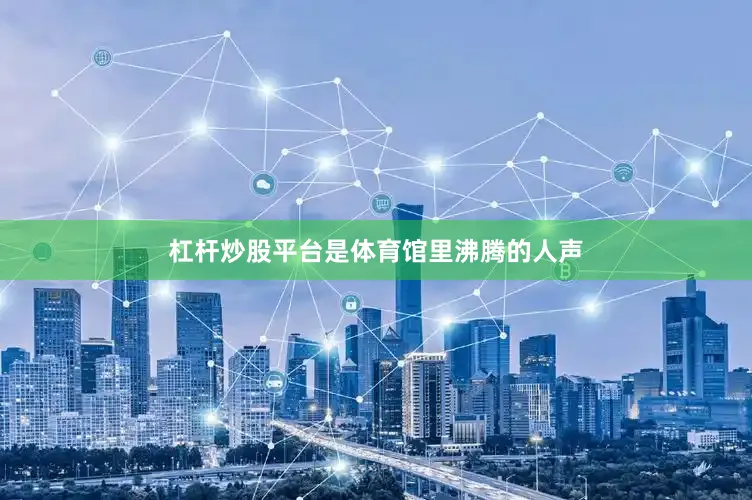 杠杆炒股平台是体育馆里沸腾的人声