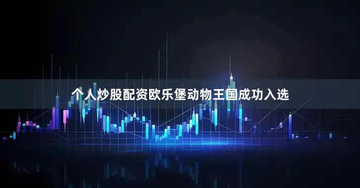 个人炒股配资欧乐堡动物王国成功入选