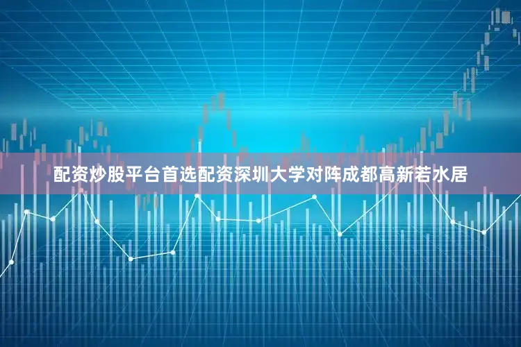 配资炒股平台首选配资深圳大学对阵成都高新若水居