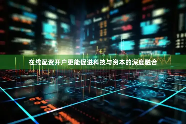 在线配资开户更能促进科技与资本的深度融合