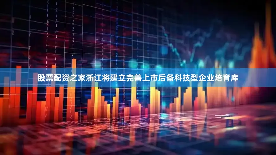 股票配资之家浙江将建立完善上市后备科技型企业培育库