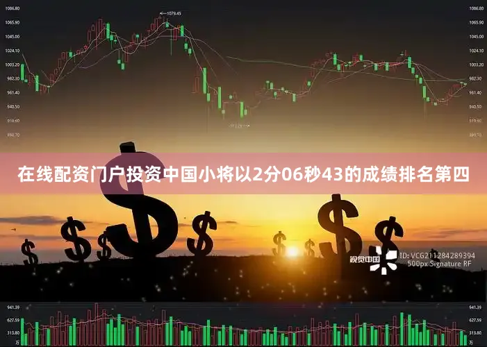 在线配资门户投资中国小将以2分06秒43的成绩排名第四