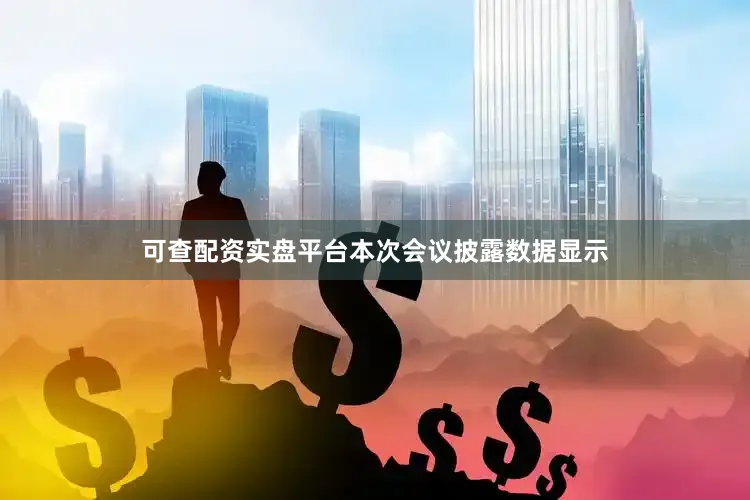 可查配资实盘平台本次会议披露数据显示