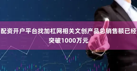配资开户平台找加杠网相关文创产品总销售额已经突破1000万元