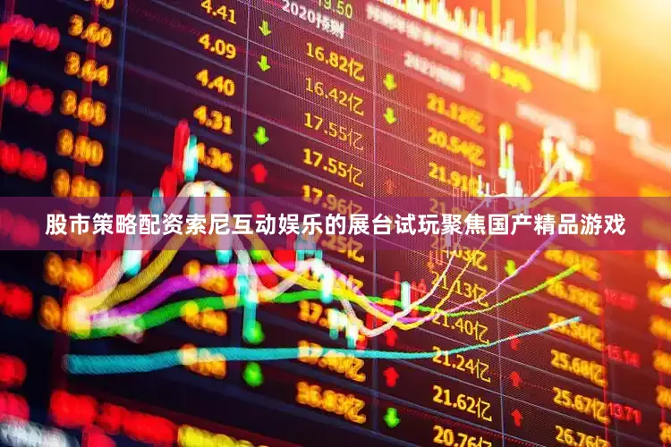 股市策略配资索尼互动娱乐的展台试玩聚焦国产精品游戏