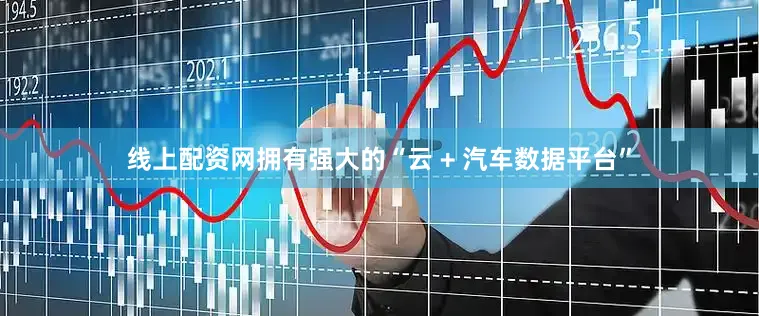 线上配资网拥有强大的“云 + 汽车数据平台”