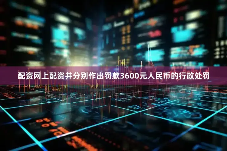 配资网上配资并分别作出罚款3600元人民币的行政处罚