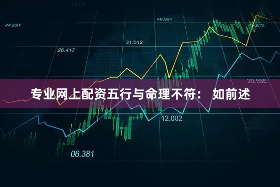 专业网上配资五行与命理不符： 如前述