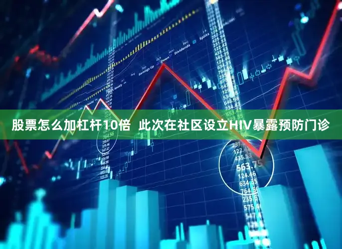 股票怎么加杠杆10倍 此次在社区设立HIV暴露预防门诊