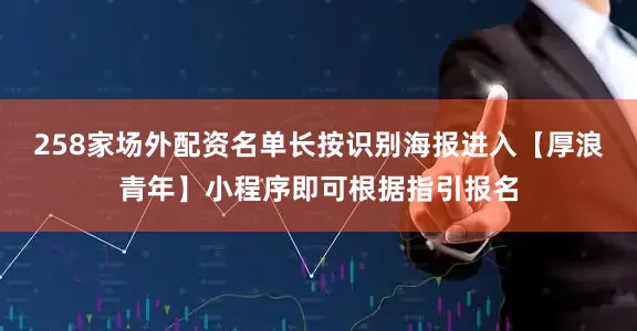 258家场外配资名单长按识别海报进入【厚浪青年】小程序即可根据指引报名