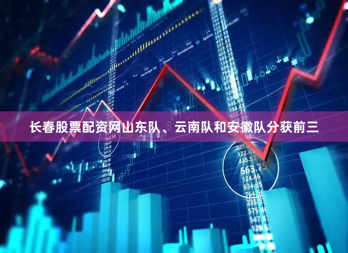 长春股票配资网山东队、云南队和安徽队分获前三