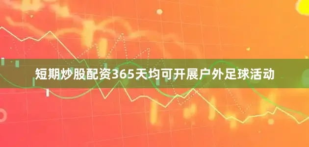 短期炒股配资365天均可开展户外足球活动