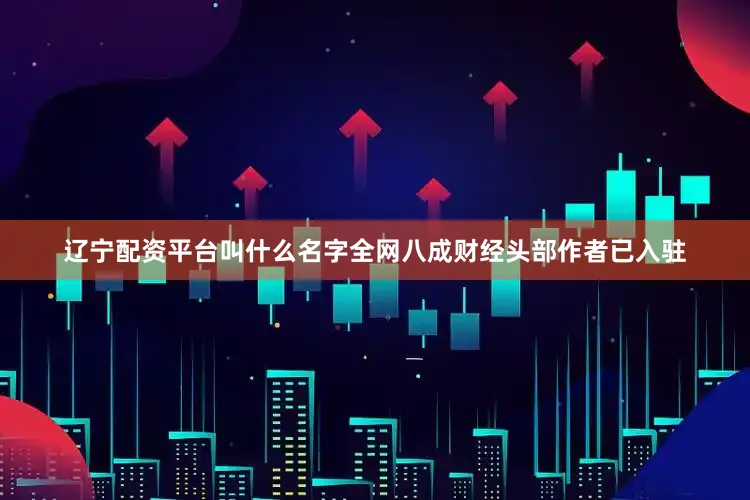 辽宁配资平台叫什么名字全网八成财经头部作者已入驻