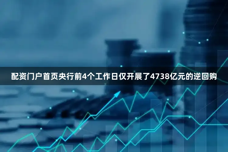 配资门户首页央行前4个工作日仅开展了4738亿元的逆回购