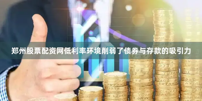 郑州股票配资网低利率环境削弱了债券与存款的吸引力