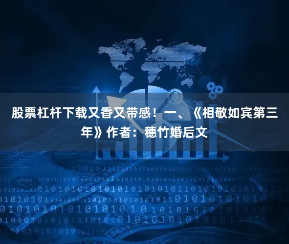 股票杠杆下载又香又带感！一、《相敬如宾第三年》作者：穗竹婚后文