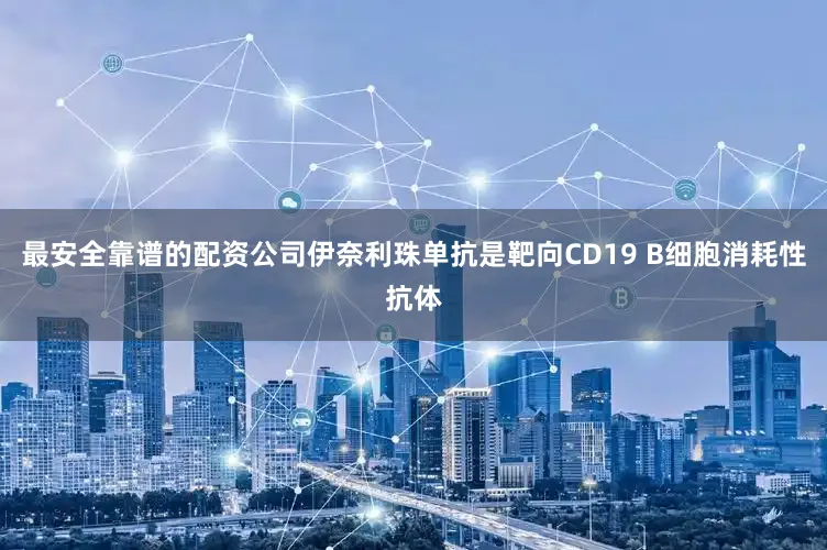 最安全靠谱的配资公司伊奈利珠单抗是靶向CD19 B细胞消耗性抗体