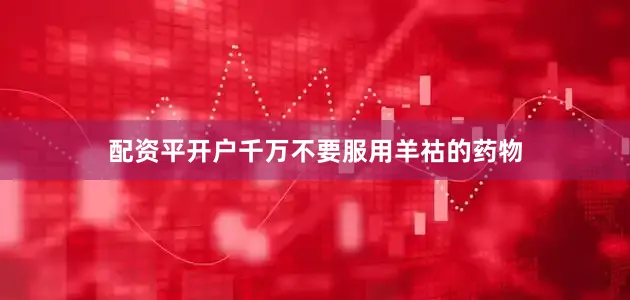 配资平开户千万不要服用羊祜的药物