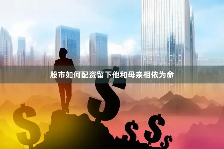 股市如何配资留下他和母亲相依为命